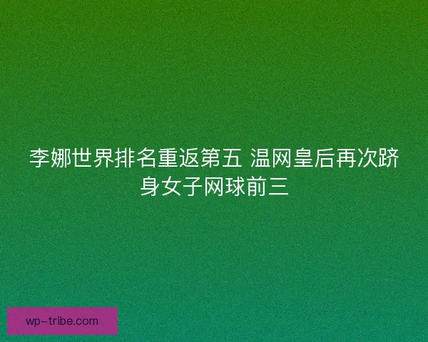 李娜世界排名重返第五 温网皇后再次跻身女子网球前三